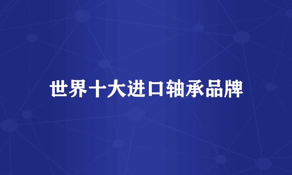 世界十大进口轴承品牌