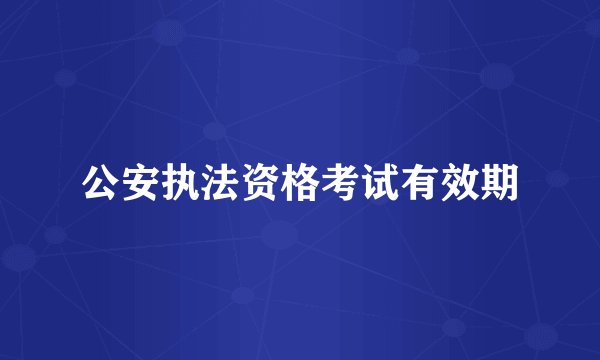 公安执法资格考试有效期
