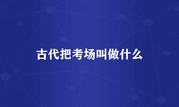 古代把考场叫做什么