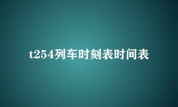 t254列车时刻表时间表