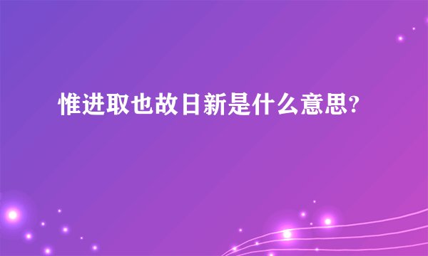 惟进取也故日新是什么意思?