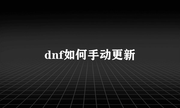 dnf如何手动更新
