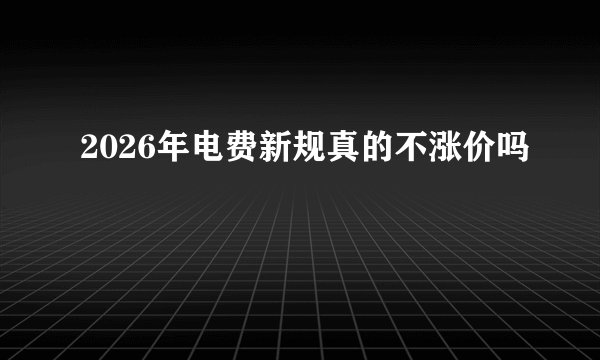 2026年电费新规真的不涨价吗