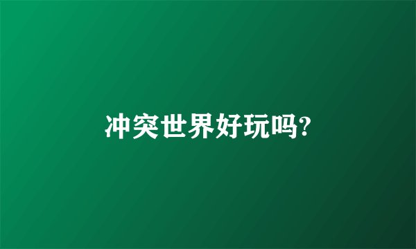 冲突世界好玩吗?