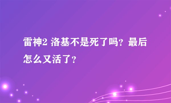 雷神2 洛基不是死了吗？最后怎么又活了？