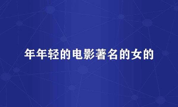 年年轻的电影著名的女的