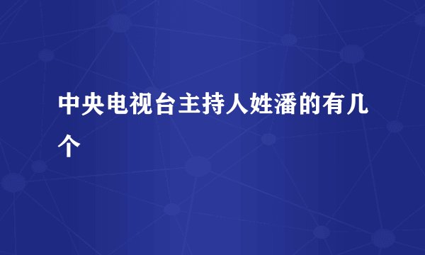 中央电视台主持人姓潘的有几个