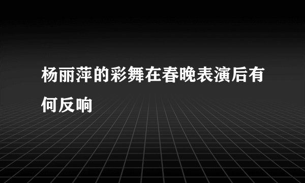 杨丽萍的彩舞在春晚表演后有何反响