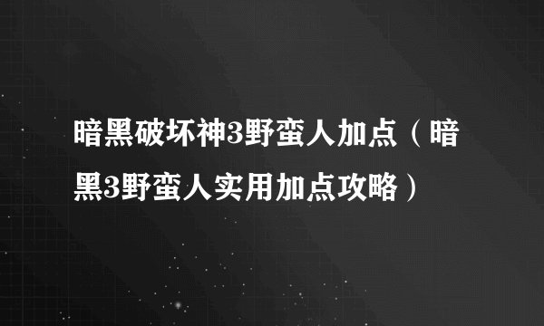 暗黑破坏神3野蛮人加点(暗黑3野蛮人实用加点攻略)