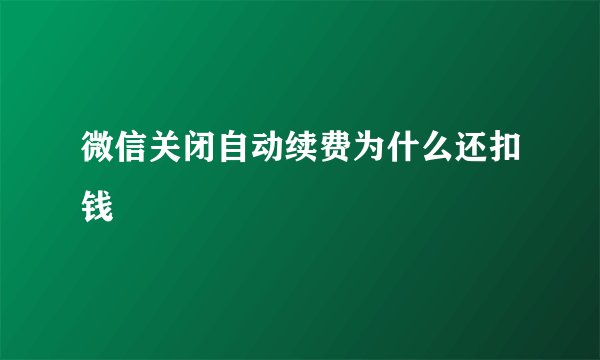 微信关闭自动续费为什么还扣钱