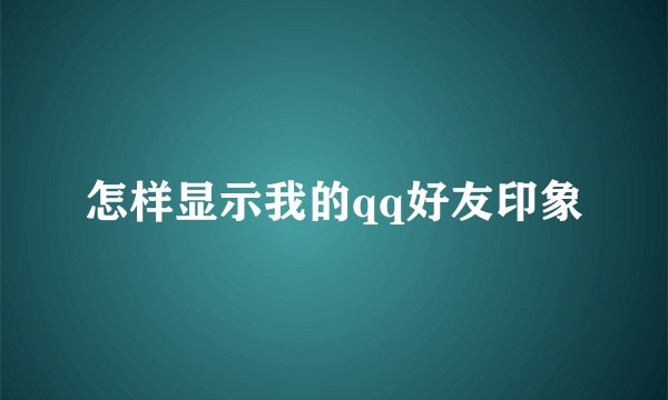 怎样显示我的qq好友印象