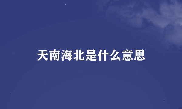 天南海北是什么意思