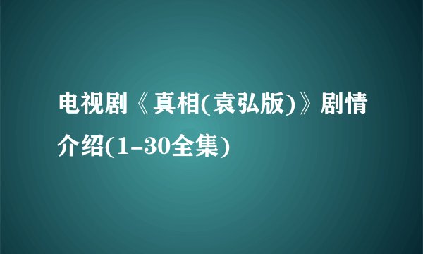 电视剧《真相(袁弘版)》剧情介绍(1-30全集)