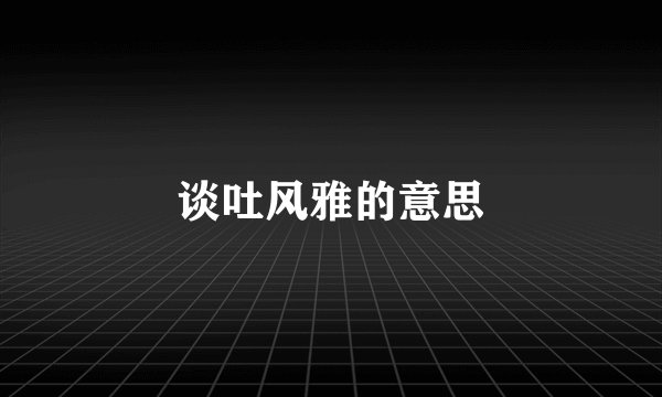 谈吐风雅的意思