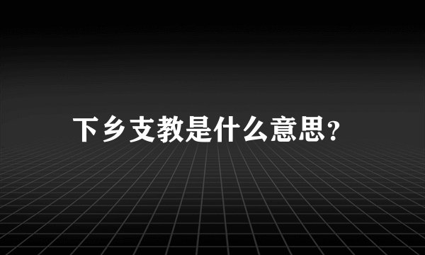 下乡支教是什么意思？
