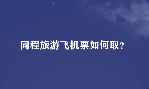 同程旅游飞机票如何取？