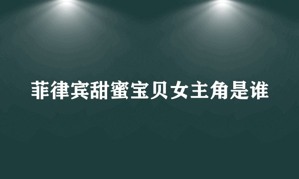 菲律宾甜蜜宝贝女主角是谁