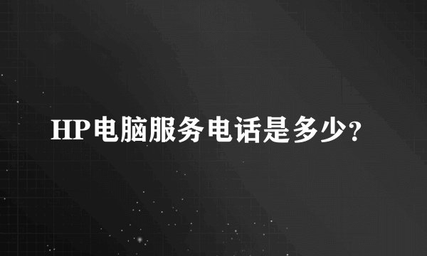 HP电脑服务电话是多少？