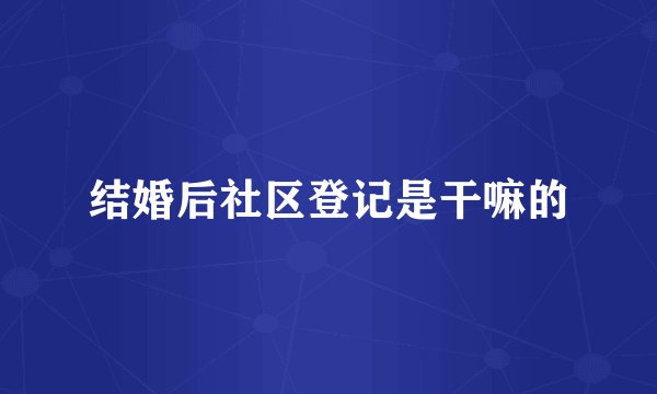 结婚后社区登记是干嘛的