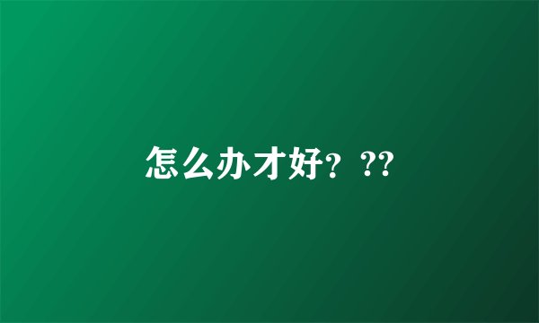 怎么办才好？??