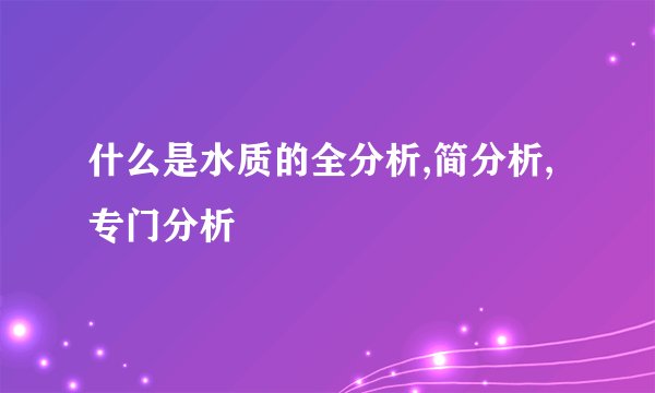 什么是水质的全分析,简分析,专门分析
