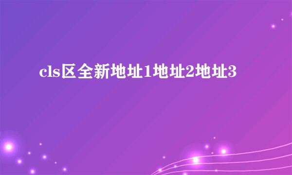 cls区全新地址1地址2地址3