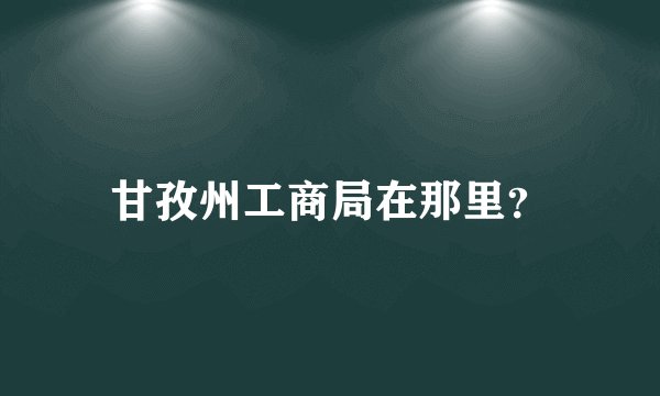 甘孜州工商局在那里？