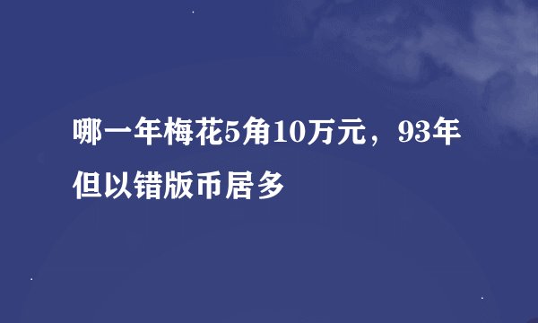 哪一年梅花5角10万元，93年但以错版币居多