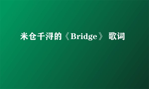 米仓千浔的《Bridge》 歌词