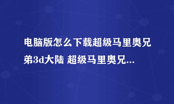 电脑版怎么下载超级马里奥兄弟3d大陆 超级马里奥兄弟3d大陆PC版在哪下载