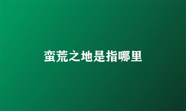 蛮荒之地是指哪里