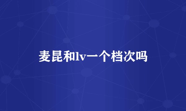 麦昆和lv一个档次吗