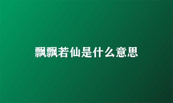 飘飘若仙是什么意思