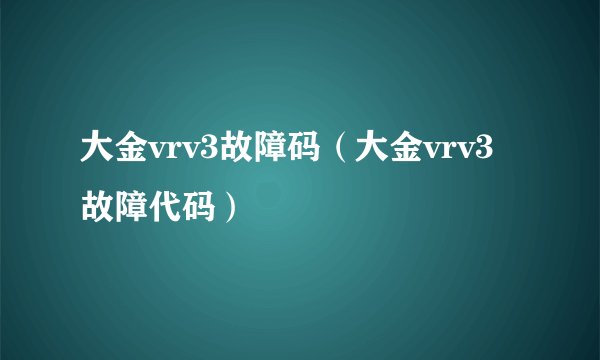 大金vrv3故障码（大金vrv3故障代码）