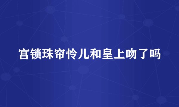 宫锁珠帘怜儿和皇上吻了吗