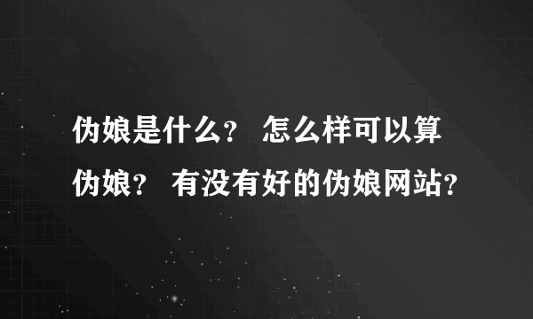 伪娘是什么？ 怎么样可以算伪娘？ 有没有好的伪娘网站？