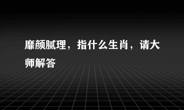靡颜腻理，指什么生肖，请大师解答