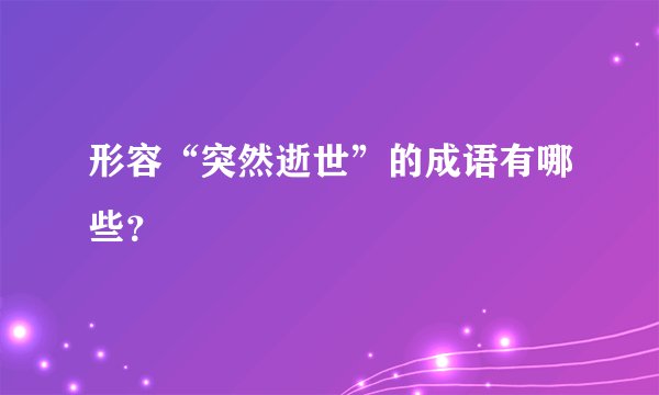 形容“突然逝世”的成语有哪些？