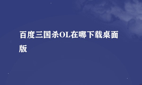 百度三国杀OL在哪下载桌面版