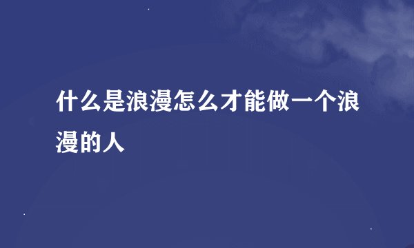 什么是浪漫怎么才能做一个浪漫的人
