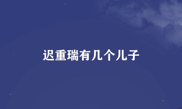 迟重瑞有几个儿子