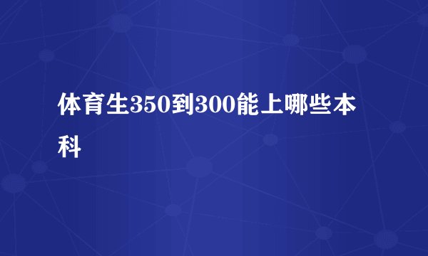 体育生350到300能上哪些本科