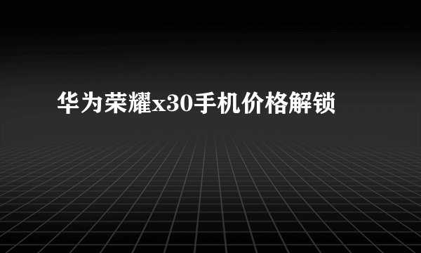 华为荣耀x30手机价格解锁