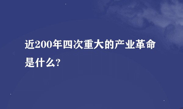 近200年四次重大的产业革命是什么?