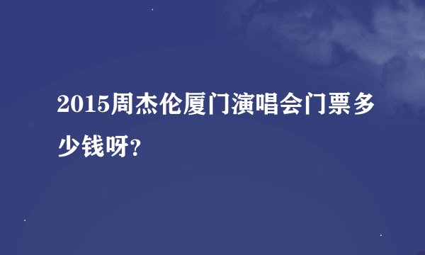 2015周杰伦厦门演唱会门票多少钱呀？