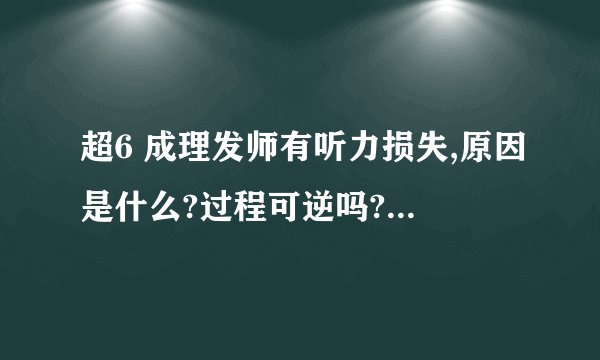 超6 成理发师有听力损失,原因是什么?过程可逆吗?又该如何