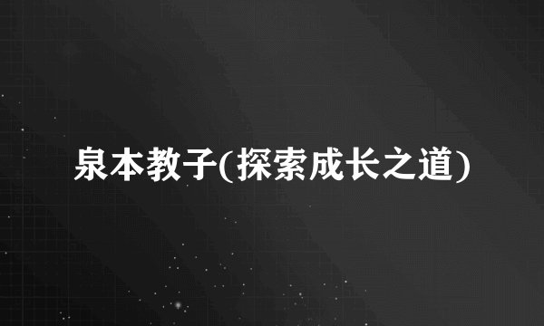 泉本教子(探索成长之道)