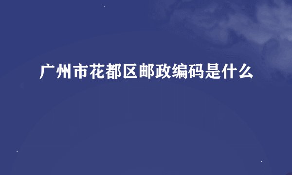 广州市花都区邮政编码是什么