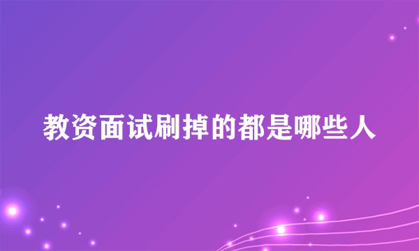教资面试刷掉的都是哪些人