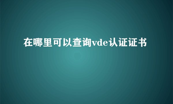 在哪里可以查询vde认证证书